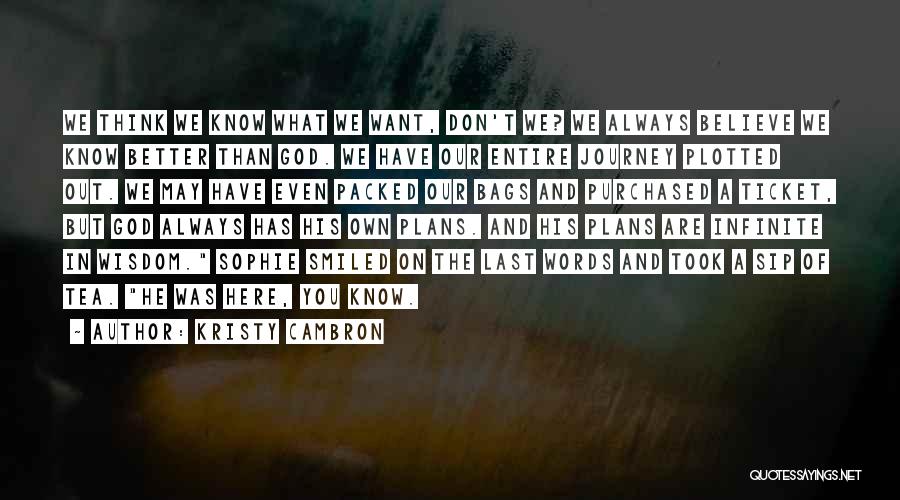 Kristy Cambron Quotes: We Think We Know What We Want, Don't We? We Always Believe We Know Better Than God. We Have Our