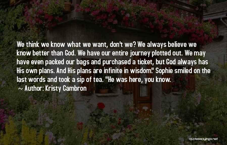 Kristy Cambron Quotes: We Think We Know What We Want, Don't We? We Always Believe We Know Better Than God. We Have Our