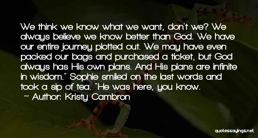 Kristy Cambron Quotes: We Think We Know What We Want, Don't We? We Always Believe We Know Better Than God. We Have Our