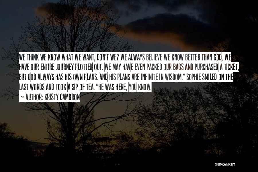 Kristy Cambron Quotes: We Think We Know What We Want, Don't We? We Always Believe We Know Better Than God. We Have Our