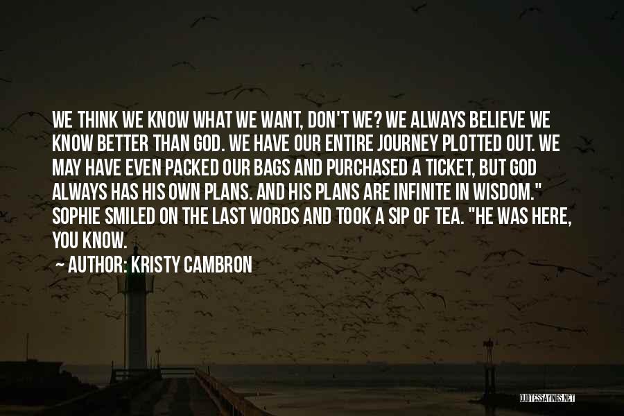 Kristy Cambron Quotes: We Think We Know What We Want, Don't We? We Always Believe We Know Better Than God. We Have Our