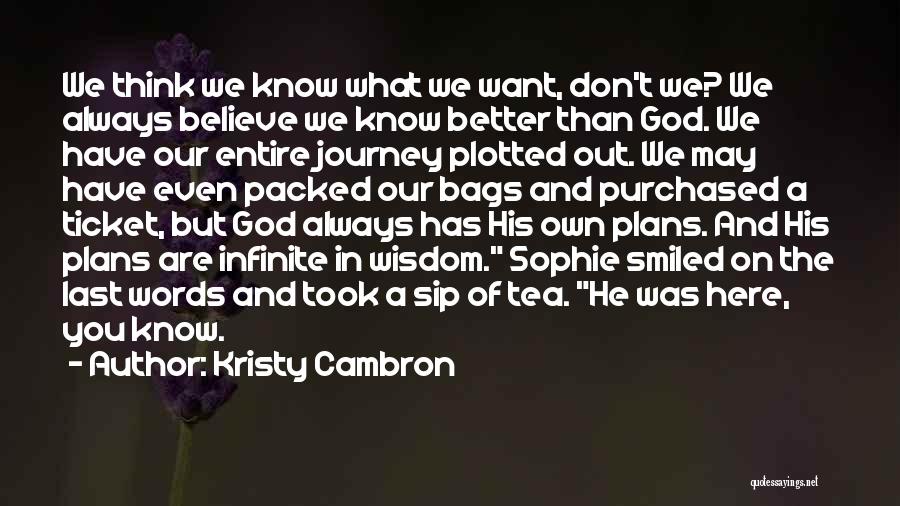 Kristy Cambron Quotes: We Think We Know What We Want, Don't We? We Always Believe We Know Better Than God. We Have Our