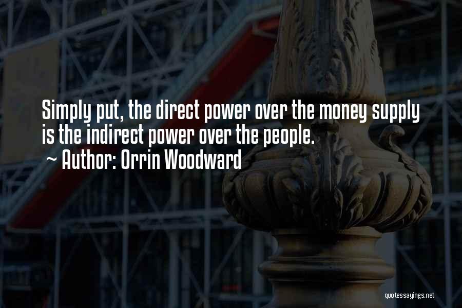 Orrin Woodward Quotes: Simply Put, The Direct Power Over The Money Supply Is The Indirect Power Over The People.