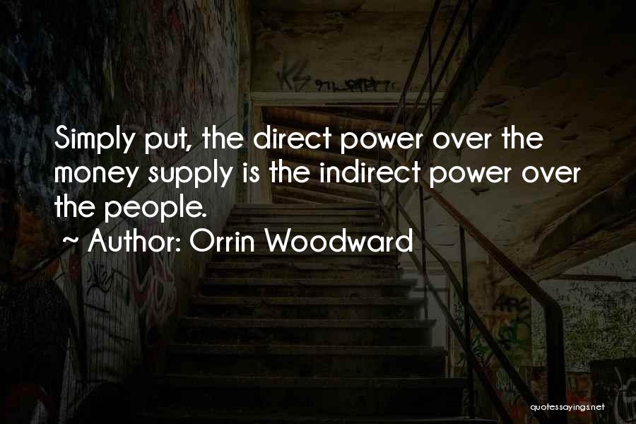 Orrin Woodward Quotes: Simply Put, The Direct Power Over The Money Supply Is The Indirect Power Over The People.