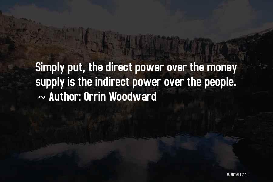 Orrin Woodward Quotes: Simply Put, The Direct Power Over The Money Supply Is The Indirect Power Over The People.