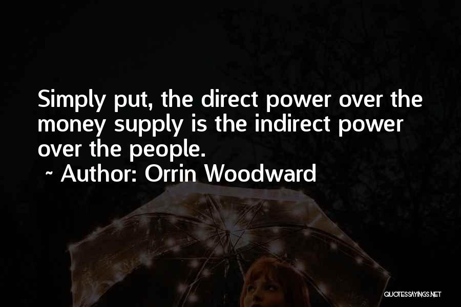 Orrin Woodward Quotes: Simply Put, The Direct Power Over The Money Supply Is The Indirect Power Over The People.