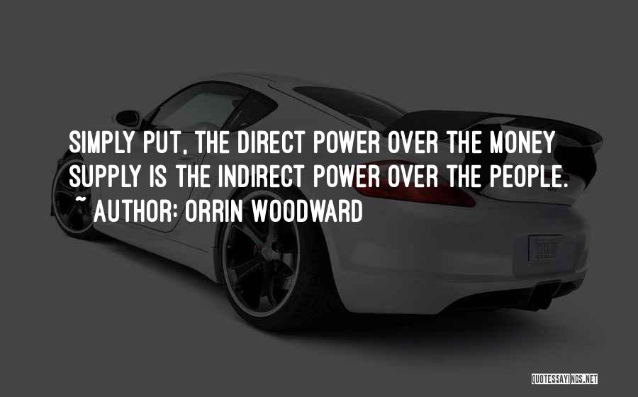 Orrin Woodward Quotes: Simply Put, The Direct Power Over The Money Supply Is The Indirect Power Over The People.