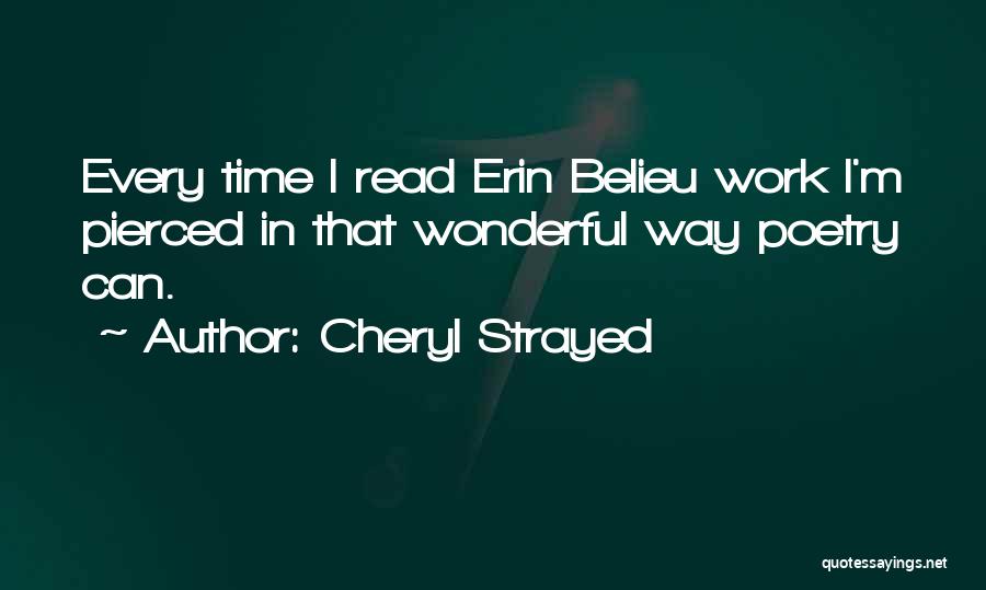 Cheryl Strayed Quotes: Every Time I Read Erin Belieu Work I'm Pierced In That Wonderful Way Poetry Can.