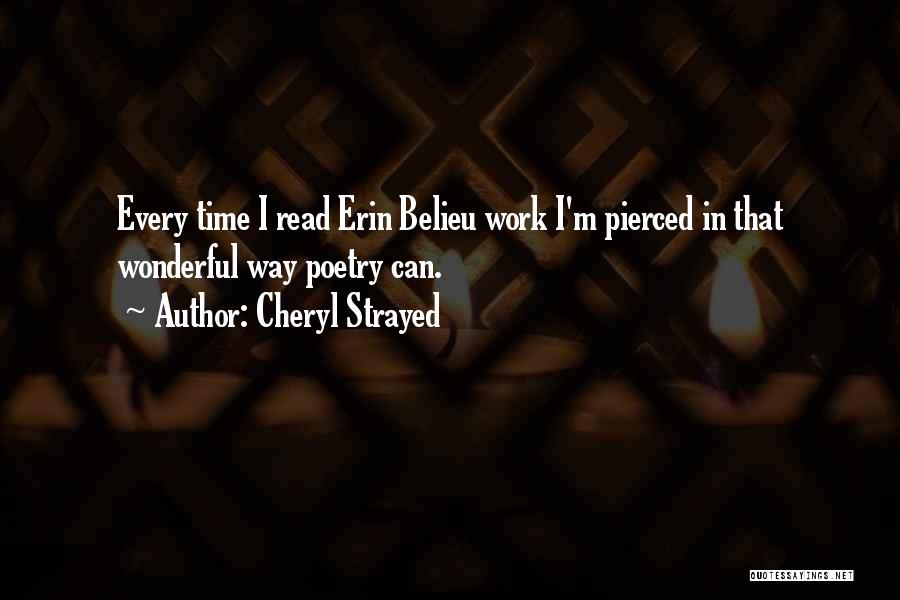 Cheryl Strayed Quotes: Every Time I Read Erin Belieu Work I'm Pierced In That Wonderful Way Poetry Can.