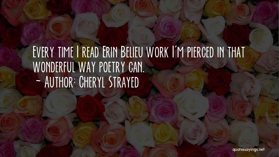 Cheryl Strayed Quotes: Every Time I Read Erin Belieu Work I'm Pierced In That Wonderful Way Poetry Can.