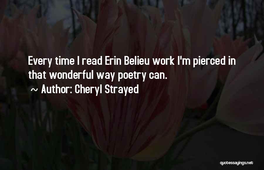 Cheryl Strayed Quotes: Every Time I Read Erin Belieu Work I'm Pierced In That Wonderful Way Poetry Can.