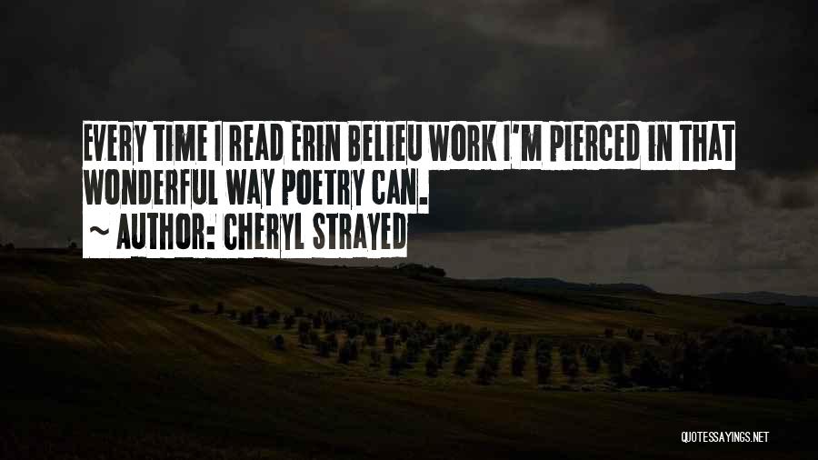 Cheryl Strayed Quotes: Every Time I Read Erin Belieu Work I'm Pierced In That Wonderful Way Poetry Can.