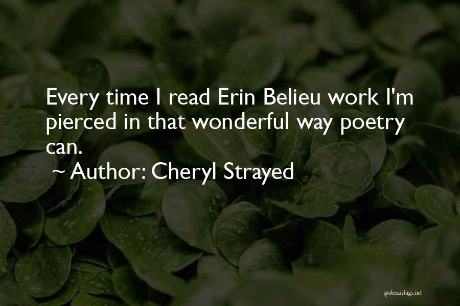 Cheryl Strayed Quotes: Every Time I Read Erin Belieu Work I'm Pierced In That Wonderful Way Poetry Can.