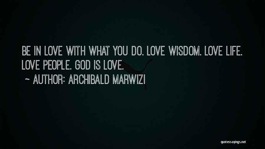 Archibald Marwizi Quotes: Be In Love With What You Do. Love Wisdom. Love Life. Love People. God Is Love.