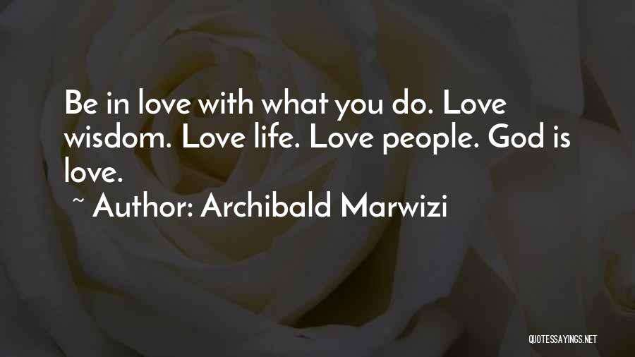 Archibald Marwizi Quotes: Be In Love With What You Do. Love Wisdom. Love Life. Love People. God Is Love.