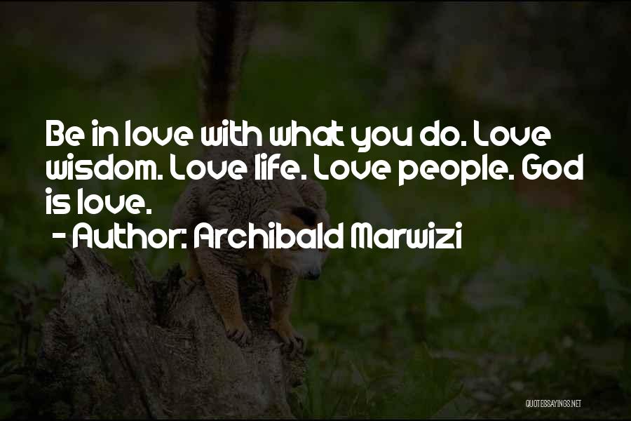 Archibald Marwizi Quotes: Be In Love With What You Do. Love Wisdom. Love Life. Love People. God Is Love.