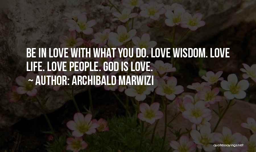 Archibald Marwizi Quotes: Be In Love With What You Do. Love Wisdom. Love Life. Love People. God Is Love.