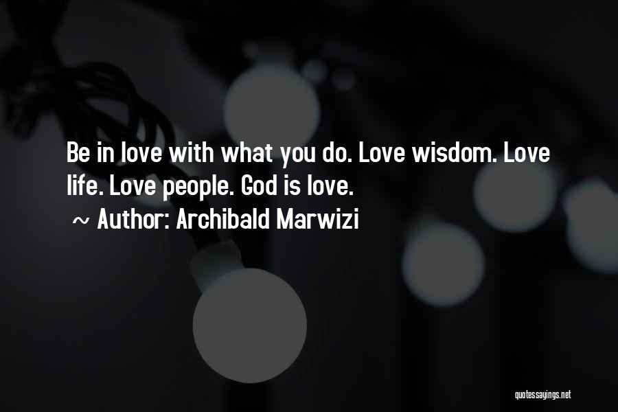 Archibald Marwizi Quotes: Be In Love With What You Do. Love Wisdom. Love Life. Love People. God Is Love.