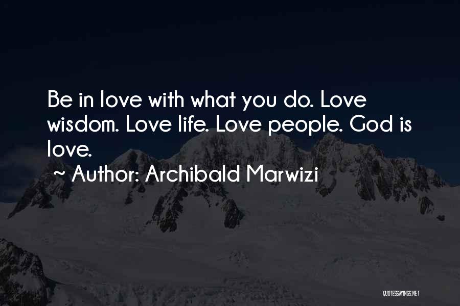 Archibald Marwizi Quotes: Be In Love With What You Do. Love Wisdom. Love Life. Love People. God Is Love.