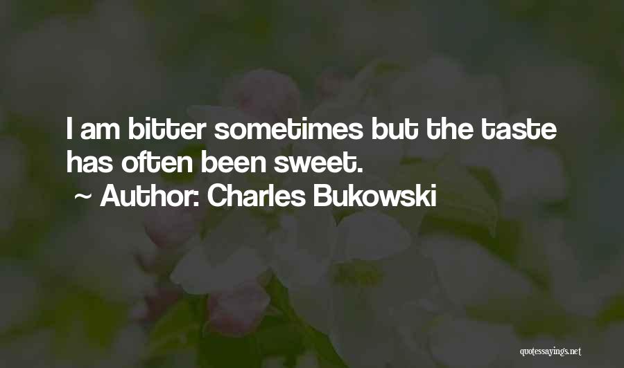 Charles Bukowski Quotes: I Am Bitter Sometimes But The Taste Has Often Been Sweet.