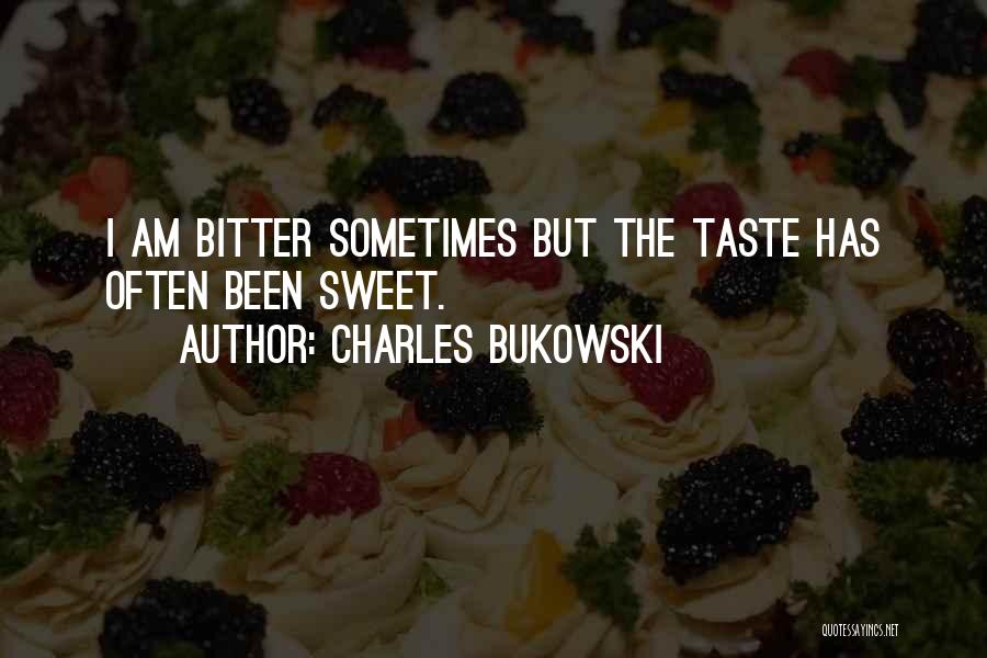 Charles Bukowski Quotes: I Am Bitter Sometimes But The Taste Has Often Been Sweet.