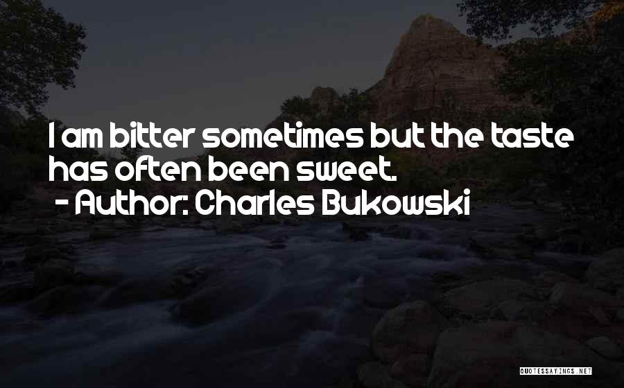 Charles Bukowski Quotes: I Am Bitter Sometimes But The Taste Has Often Been Sweet.