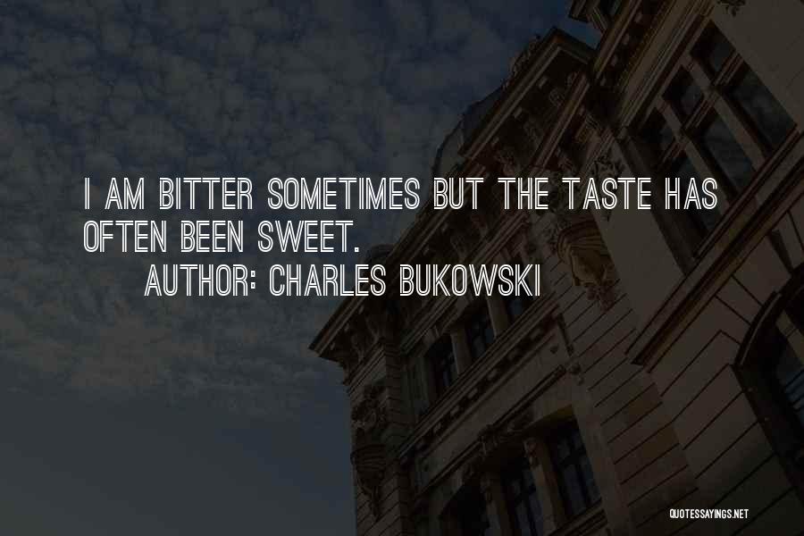 Charles Bukowski Quotes: I Am Bitter Sometimes But The Taste Has Often Been Sweet.