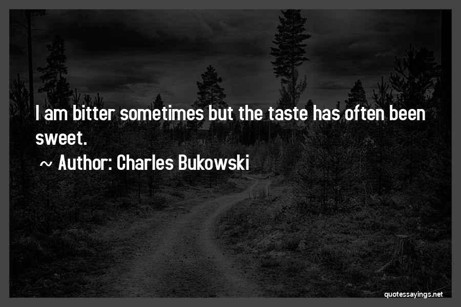 Charles Bukowski Quotes: I Am Bitter Sometimes But The Taste Has Often Been Sweet.