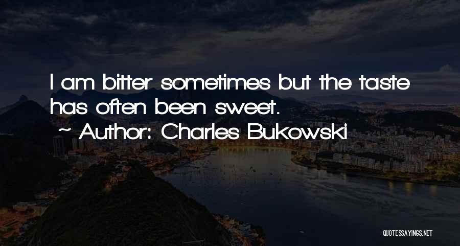 Charles Bukowski Quotes: I Am Bitter Sometimes But The Taste Has Often Been Sweet.