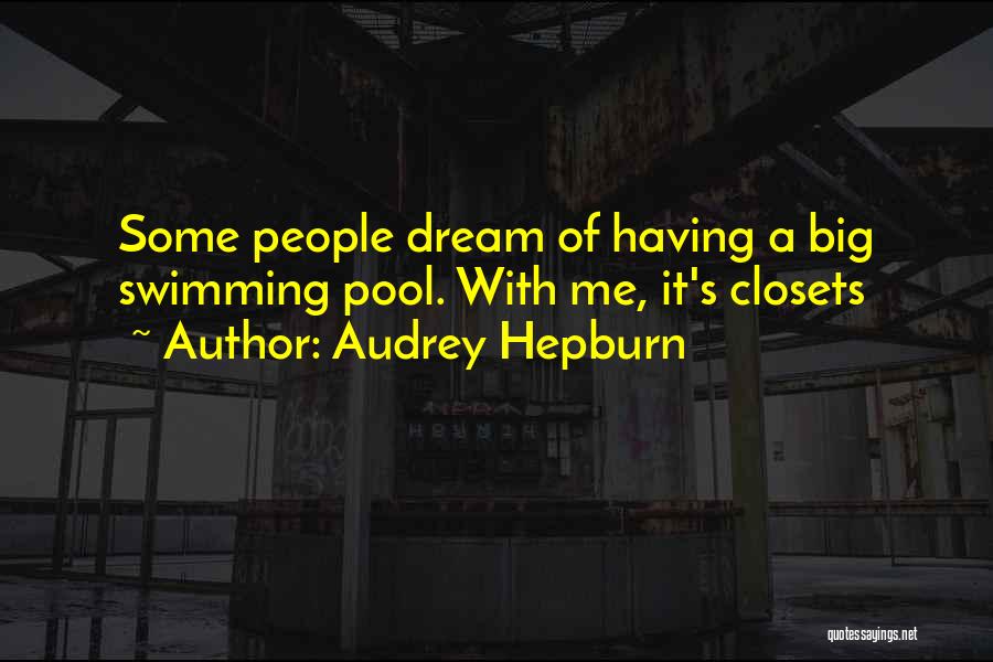 Audrey Hepburn Quotes: Some People Dream Of Having A Big Swimming Pool. With Me, It's Closets