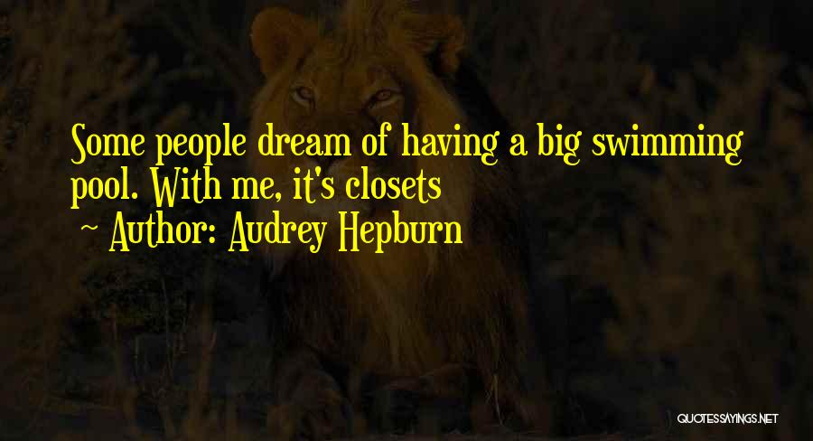 Audrey Hepburn Quotes: Some People Dream Of Having A Big Swimming Pool. With Me, It's Closets