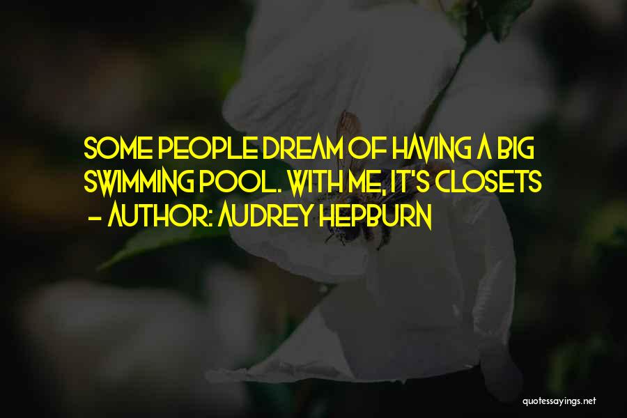 Audrey Hepburn Quotes: Some People Dream Of Having A Big Swimming Pool. With Me, It's Closets