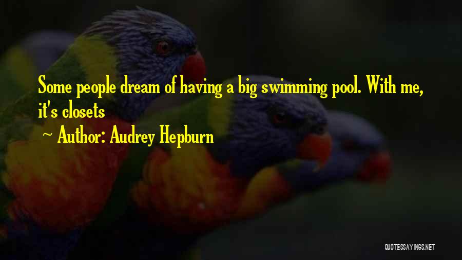 Audrey Hepburn Quotes: Some People Dream Of Having A Big Swimming Pool. With Me, It's Closets