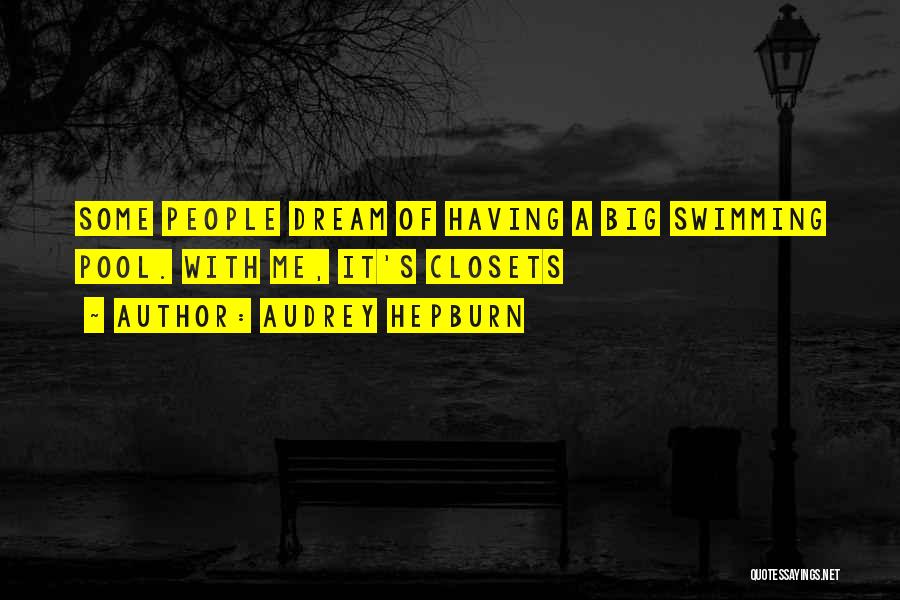 Audrey Hepburn Quotes: Some People Dream Of Having A Big Swimming Pool. With Me, It's Closets