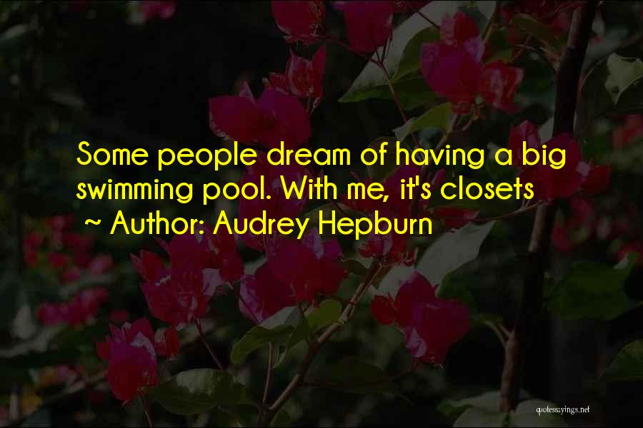 Audrey Hepburn Quotes: Some People Dream Of Having A Big Swimming Pool. With Me, It's Closets