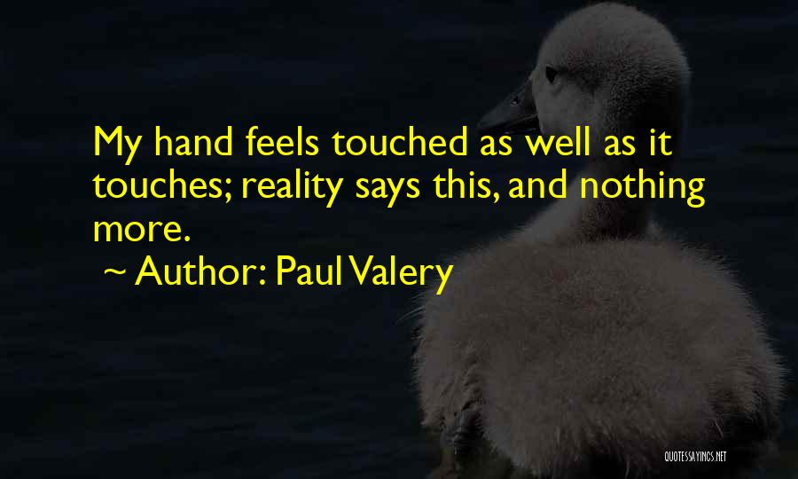 Paul Valery Quotes: My Hand Feels Touched As Well As It Touches; Reality Says This, And Nothing More.