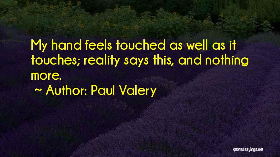 Paul Valery Quotes: My Hand Feels Touched As Well As It Touches; Reality Says This, And Nothing More.