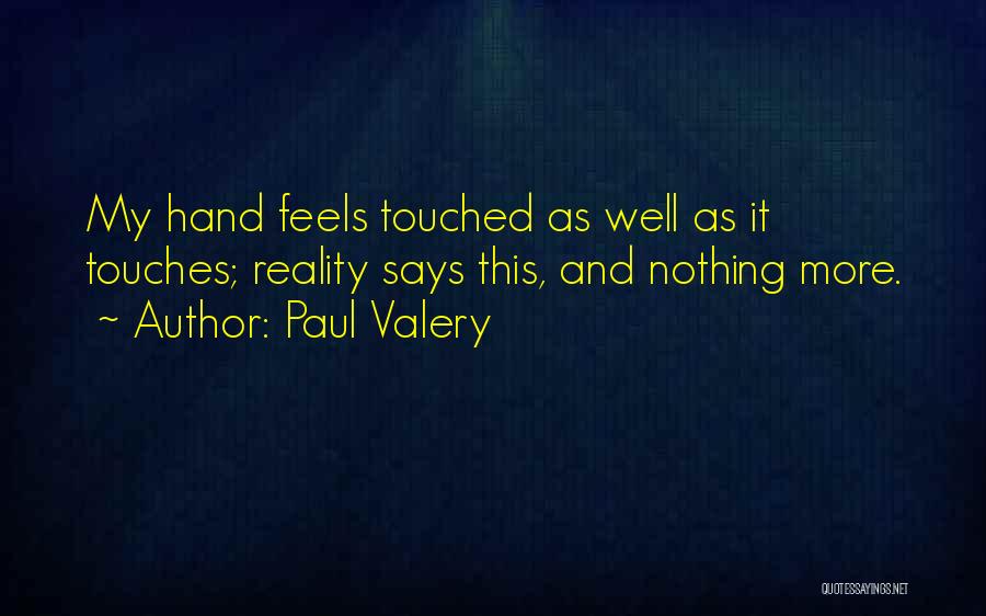 Paul Valery Quotes: My Hand Feels Touched As Well As It Touches; Reality Says This, And Nothing More.