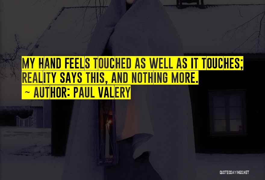 Paul Valery Quotes: My Hand Feels Touched As Well As It Touches; Reality Says This, And Nothing More.