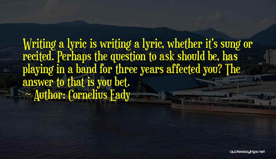 Cornelius Eady Quotes: Writing A Lyric Is Writing A Lyric, Whether It's Sung Or Recited. Perhaps The Question To Ask Should Be, Has