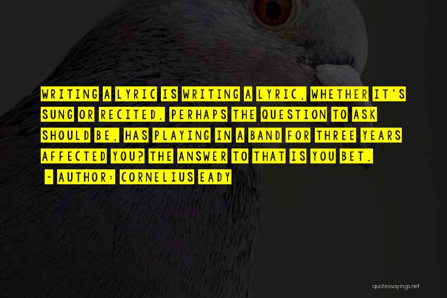 Cornelius Eady Quotes: Writing A Lyric Is Writing A Lyric, Whether It's Sung Or Recited. Perhaps The Question To Ask Should Be, Has