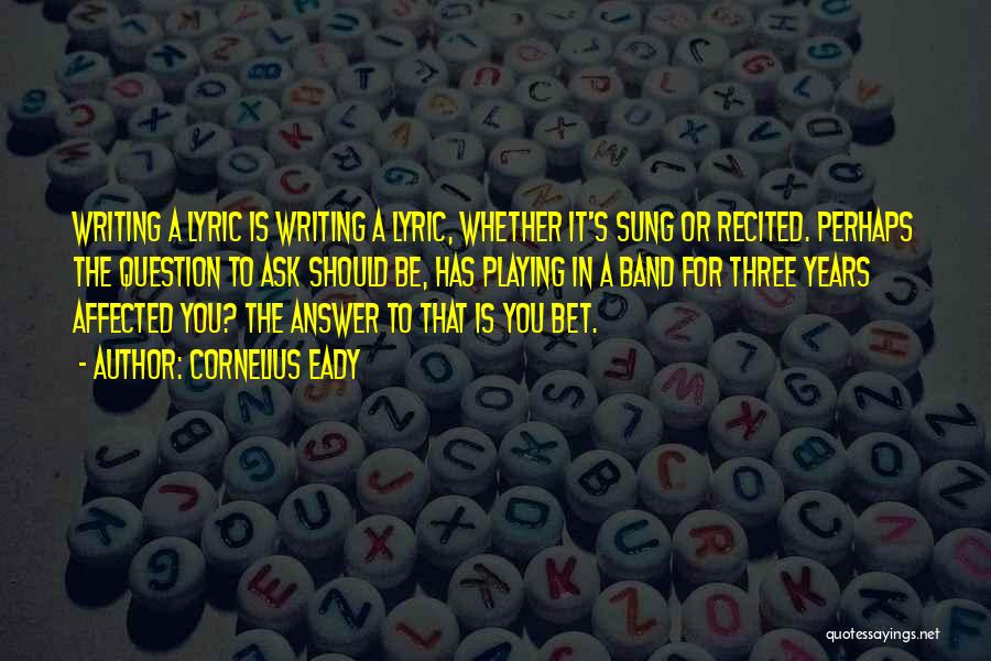 Cornelius Eady Quotes: Writing A Lyric Is Writing A Lyric, Whether It's Sung Or Recited. Perhaps The Question To Ask Should Be, Has