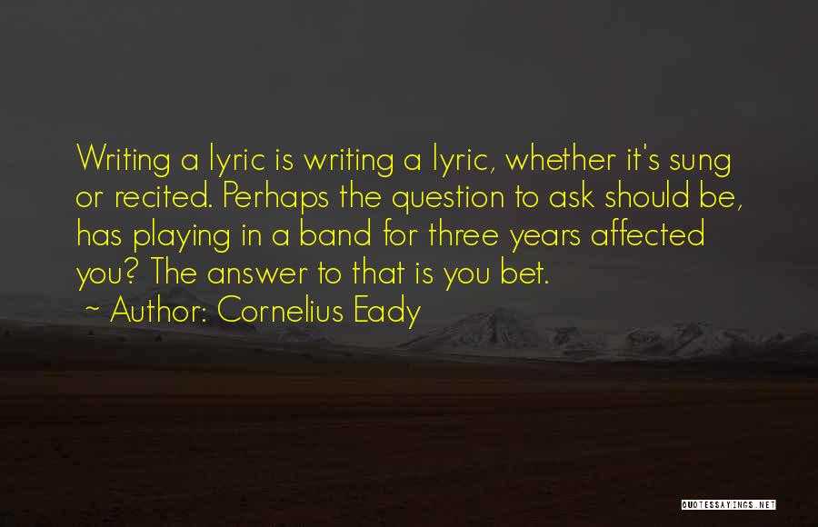 Cornelius Eady Quotes: Writing A Lyric Is Writing A Lyric, Whether It's Sung Or Recited. Perhaps The Question To Ask Should Be, Has