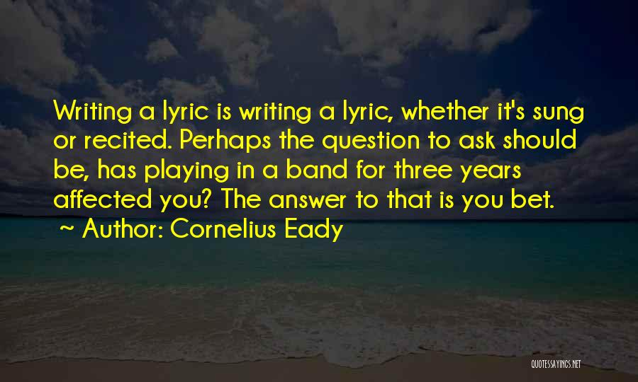 Cornelius Eady Quotes: Writing A Lyric Is Writing A Lyric, Whether It's Sung Or Recited. Perhaps The Question To Ask Should Be, Has