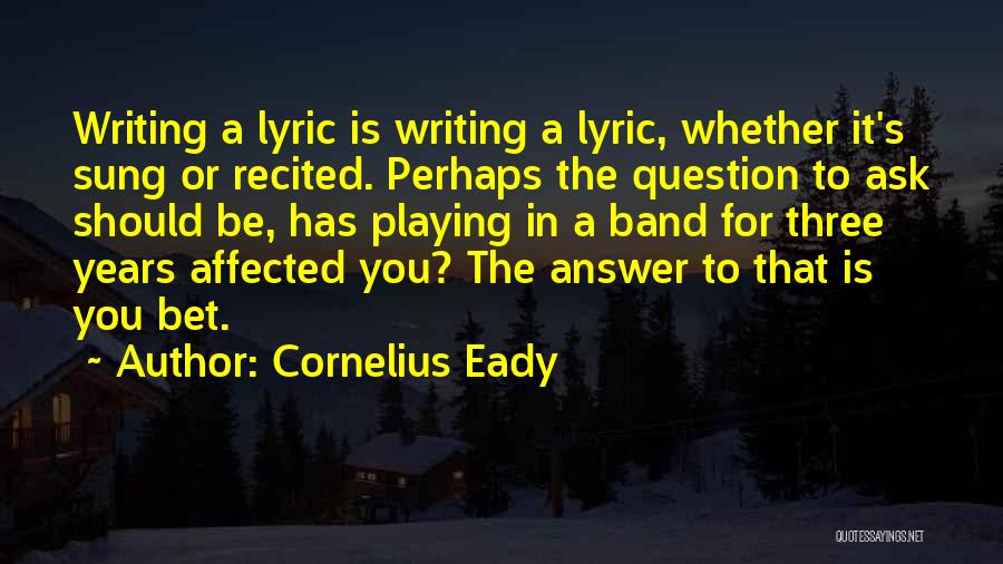 Cornelius Eady Quotes: Writing A Lyric Is Writing A Lyric, Whether It's Sung Or Recited. Perhaps The Question To Ask Should Be, Has