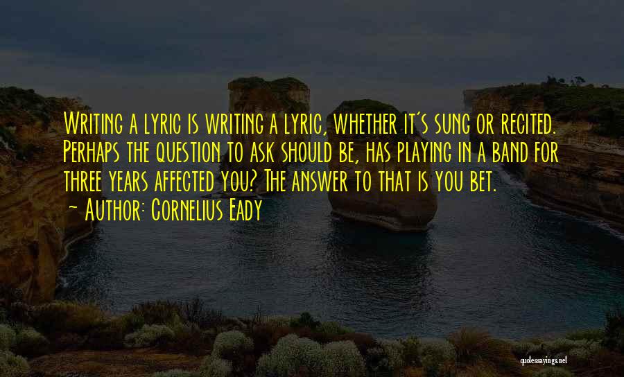 Cornelius Eady Quotes: Writing A Lyric Is Writing A Lyric, Whether It's Sung Or Recited. Perhaps The Question To Ask Should Be, Has