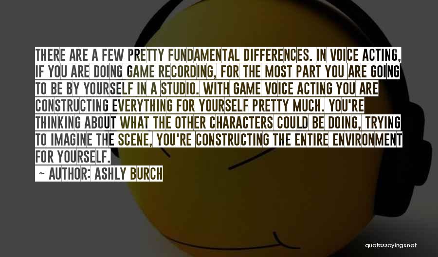 Ashly Burch Quotes: There Are A Few Pretty Fundamental Differences. In Voice Acting, If You Are Doing Game Recording, For The Most Part