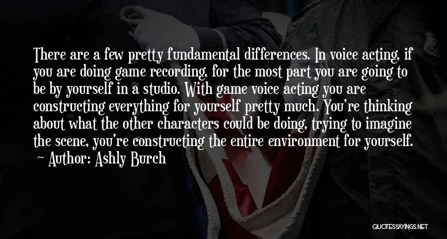 Ashly Burch Quotes: There Are A Few Pretty Fundamental Differences. In Voice Acting, If You Are Doing Game Recording, For The Most Part