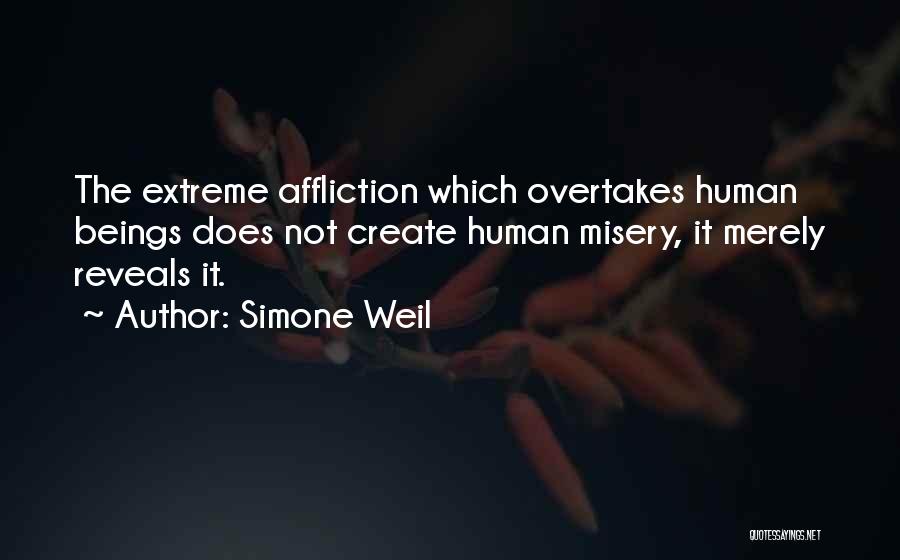 Simone Weil Quotes: The Extreme Affliction Which Overtakes Human Beings Does Not Create Human Misery, It Merely Reveals It.