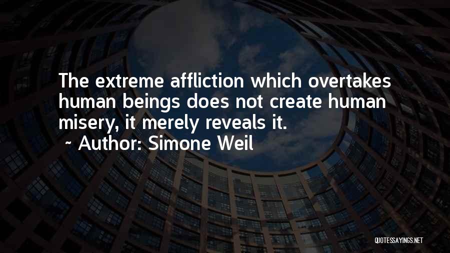 Simone Weil Quotes: The Extreme Affliction Which Overtakes Human Beings Does Not Create Human Misery, It Merely Reveals It.